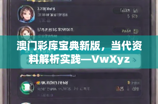 澳门彩库宝典新版，当代资料解析实践—VwXyz