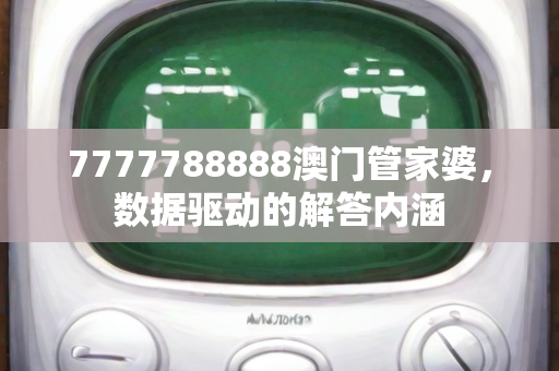 7777788888澳门管家婆，数据驱动的解答内涵