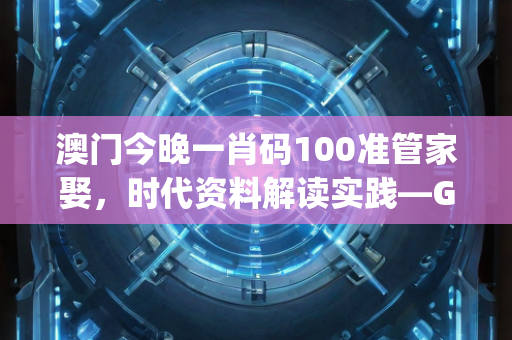 澳门今晚一肖码100准管家娶，时代资料解读实践—GhIjk