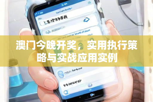 澳门今晚开奖，实用执行策略与实战应用实例