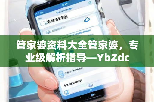 管家婆资料大全管家婆，专业级解析指导—YbZdc