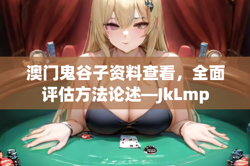 澳门鬼谷子资料查看，全面评估方法论述—JkLmp