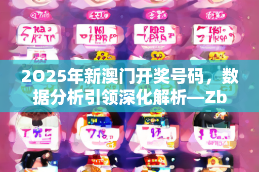 2O25年新澳门开奖号码，数据分析引领深化解析—ZbAcC