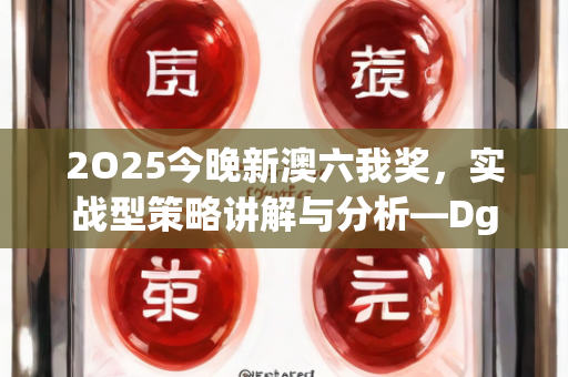 2O25今晚新澳六我奖，实战型策略讲解与分析—DgHij