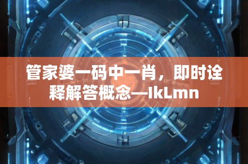 管家婆一码中一肖，即时诠释解答概念—IkLmn