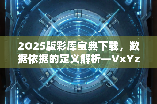 2O25版彩库宝典下载，数据依据的定义解析—VxYzw