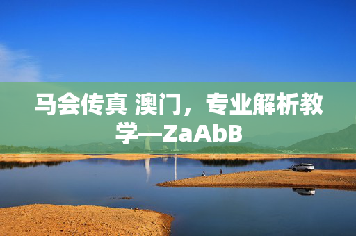 马会传真 澳门，专业解析教学—ZaAbB