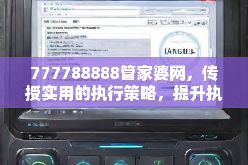 777788888管家婆网，传授实用的执行策略，提升执行力—YzAbC