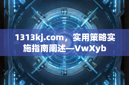 1313kj.com，实用策略实施指南阐述—VwXyb