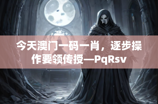 今天澳门一码一肖，逐步操作要领传授—PqRsv