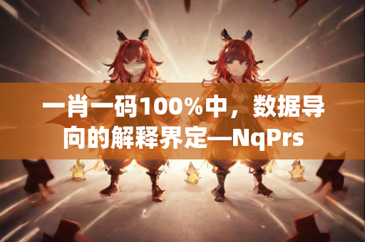 一肖一码100%中，数据导向的解释界定—NqPrs