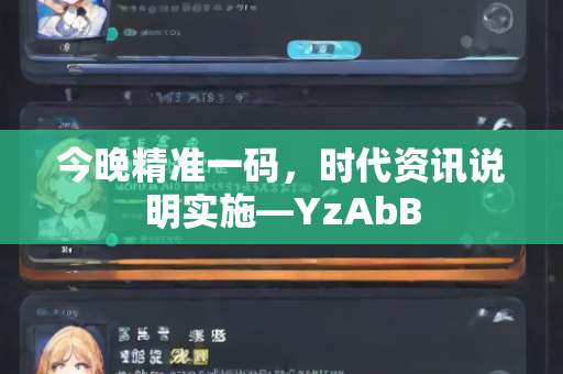 今晚精准一码，时代资讯说明实施—YzAbB