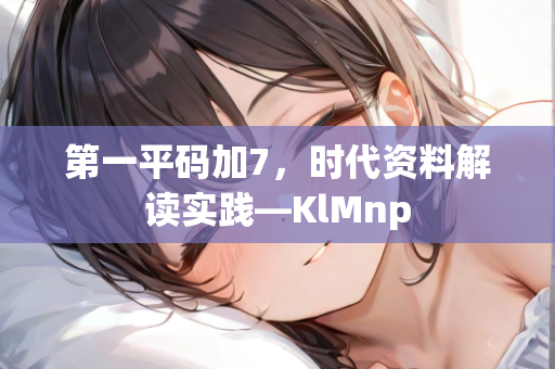 第一平码加7，时代资料解读实践—KlMnp