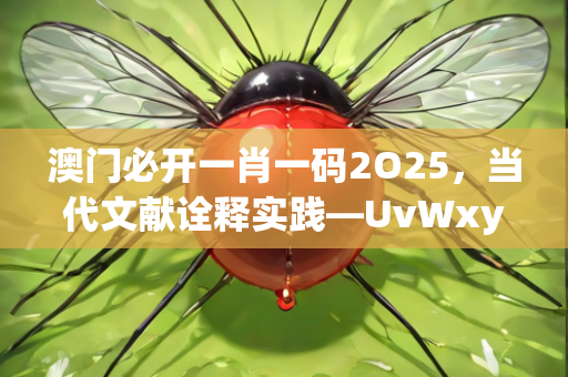 澳门必开一肖一码2O25，当代文献诠释实践—UvWxy