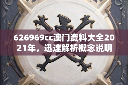 626969cc澳门资料大全2021年，迅速解析概念说明