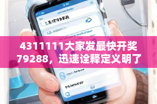 4311111大家发最快开奖79288，迅速诠释定义明了