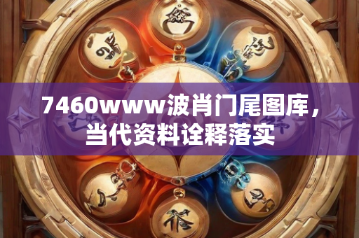 7460www波肖门尾图库，当代资料诠释落实