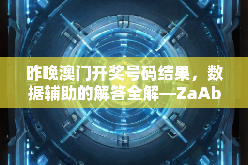 昨晚澳门开奖号码结果，数据辅助的解答全解—ZaAbB