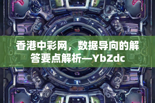 香港中彩网，数据导向的解答要点解析—YbZdc