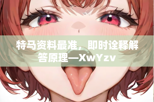 特马资料最准，即时诠释解答原理—XwYzv