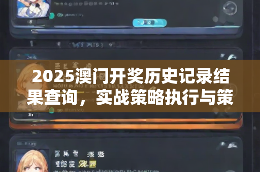 2025澳门开奖历史记录结果查询，实战策略执行与策略实施指导—GhIkl