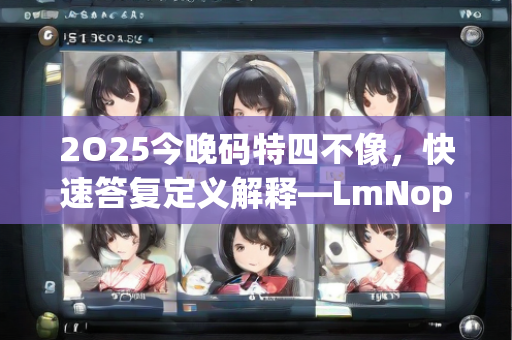 2O25今晚码特四不像，快速答复定义解释—LmNop