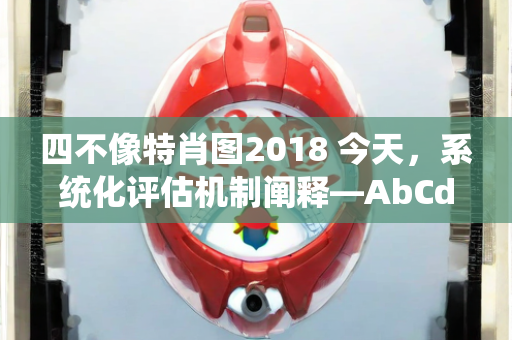 四不像特肖图2018 今天，系统化评估机制阐释—AbCdE