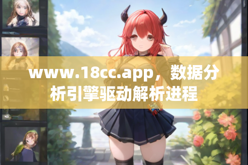 www.18cc.app，数据分析引擎驱动解析进程