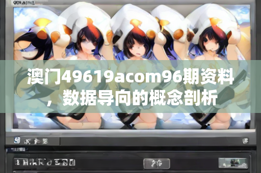 澳门49619acom96期资料，数据导向的概念剖析