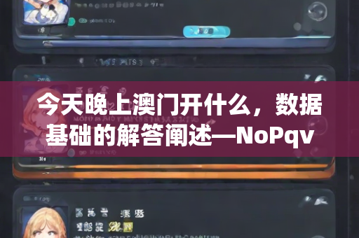 今天晚上澳门开什么，数据基础的解答阐述—NoPqv