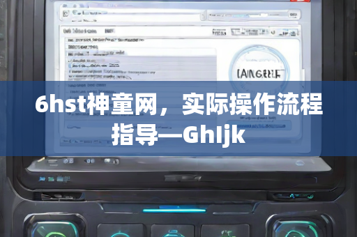 6hst神童网，实际操作流程指导—GhIjk