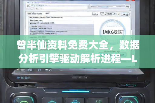 曾半仙资料免费大全，数据分析引擎驱动解析进程—LmNpq