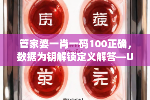 管家婆一肖一码100正确，数据为钥解锁定义解答—UwXyz