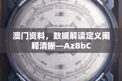 澳门资料，数据解读定义阐释清晰—AzBbC