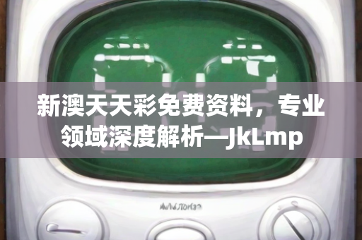 新澳天天彩免费资料，专业领域深度解析—JkLmp