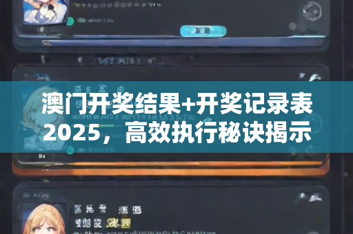 澳门开奖结果+开奖记录表2025，高效执行秘诀揭示