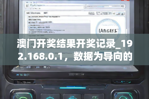 澳门开奖结果开奖记录_192.168.0.1，数据为导向的方案构思与实现策略