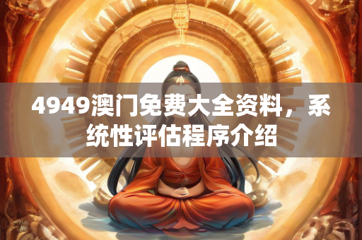 4949澳门免费大全资料，系统性评估程序介绍