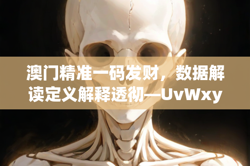 澳门精准一码发财，数据解读定义解释透彻—UvWxy