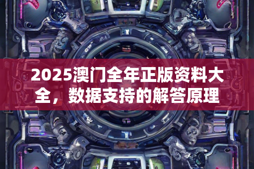 2025澳门全年正版资料大全，数据支持的解答原理