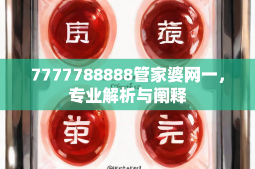 7777788888管家婆网一，专业解析与阐释