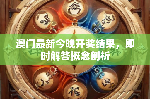 澳门最新今晚开奖结果，即时解答概念剖析