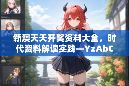 新澳天天开奖资料大全，时代资料解读实践—YzAbC