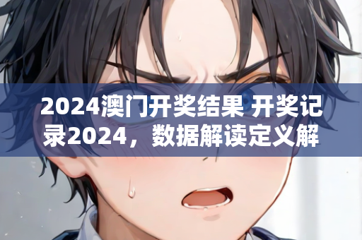 2024澳门开奖结果 开奖记录2024，数据解读定义解释透彻