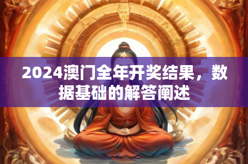 2024澳门全年开奖结果，数据基础的解答阐述