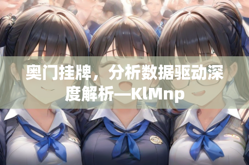 奥门挂牌，分析数据驱动深度解析—KlMnp