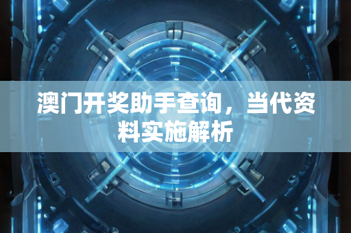 澳门开奖助手查询，当代资料实施解析