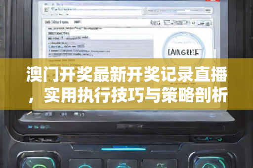 澳门开奖最新开奖记录直播，实用执行技巧与策略剖析
