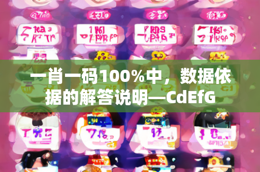 一肖一码100%中，数据依据的解答说明—CdEfG