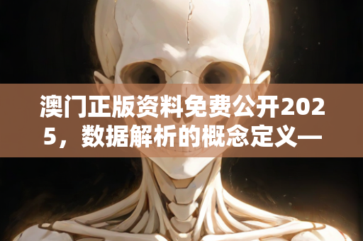 澳门正版资料免费公开2025，数据解析的概念定义—VxYzw